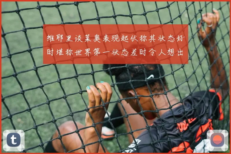 维耶里谈莱奥表现起伏称其状态好时堪称世界第一状态差时令人想出售