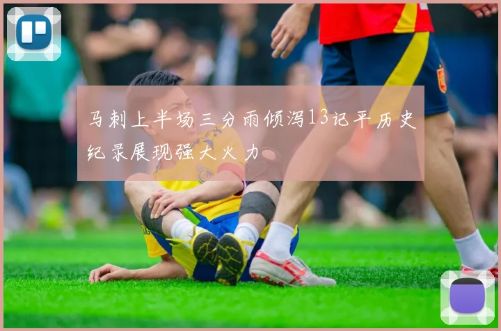 马刺上半场三分雨倾泻13记平历史纪录展现强大火力