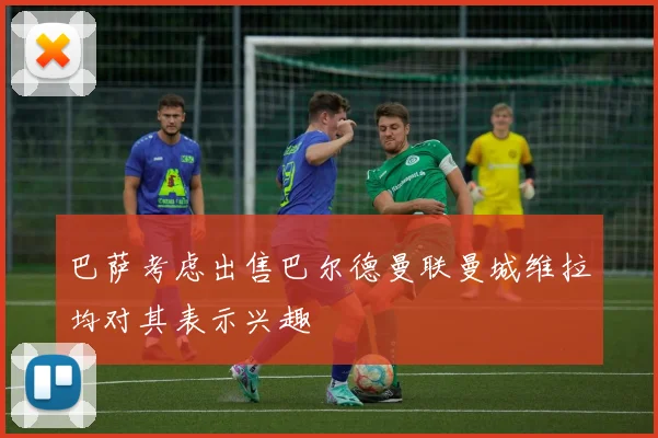 巴萨考虑出售巴尔德曼联曼城维拉均对其表示兴趣