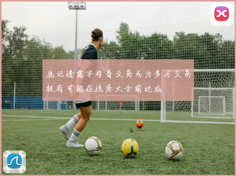 鹿记透露字母哥交易或为多方交易极有可能在选秀大会前达成