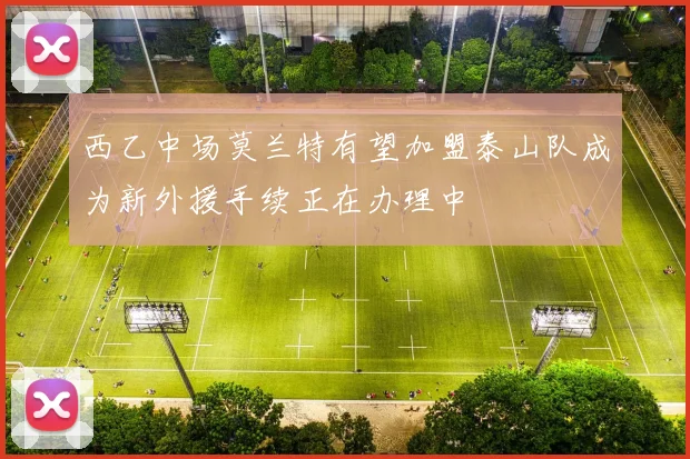 西乙中场莫兰特有望加盟泰山队成为新外援手续正在办理中