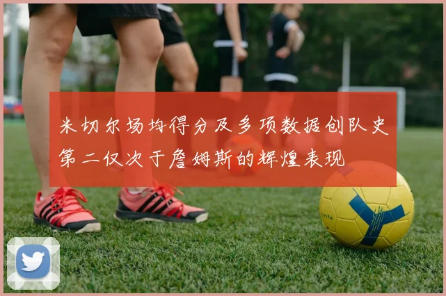 米切尔场均得分及多项数据创队史第二仅次于詹姆斯的辉煌表现