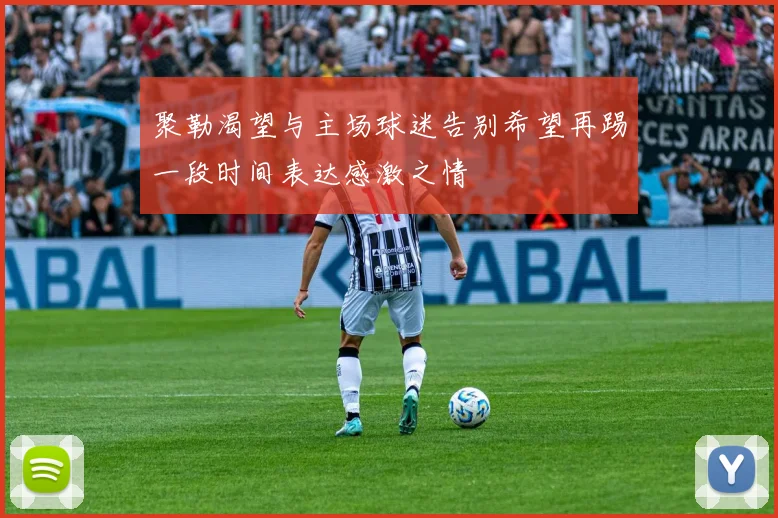 聚勒渴望与主场球迷告别希望再踢一段时间表达感激之情