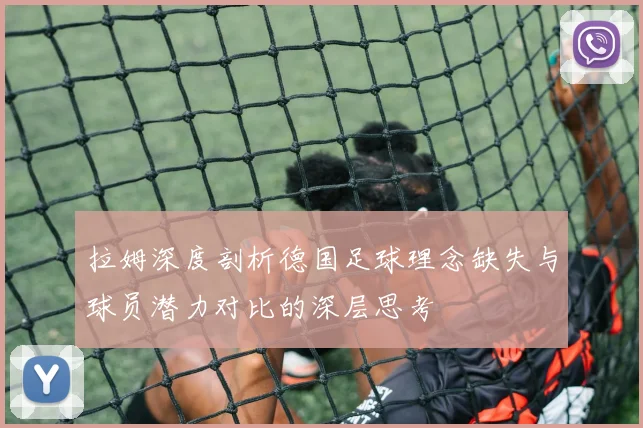 拉姆深度剖析德国足球理念缺失与球员潜力对比的深层思考