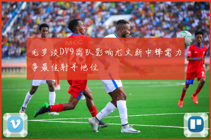 毛罗谈DV9离队影响尤文新中锋需力争最佳射手地位
