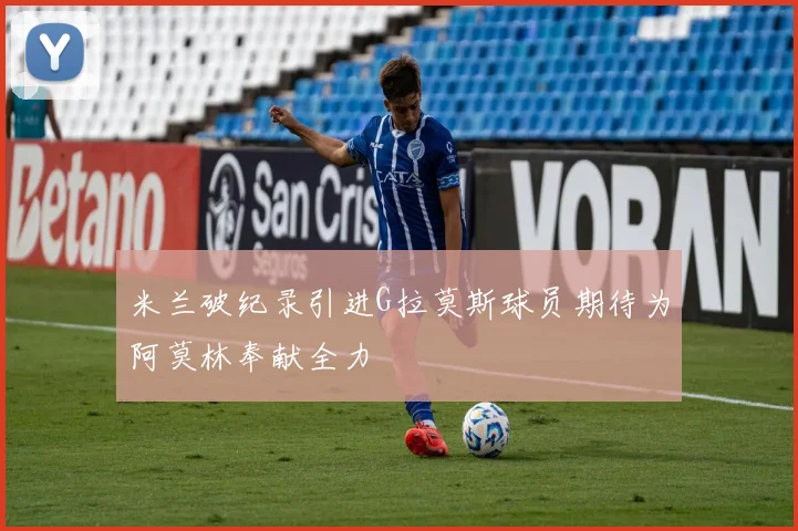 米兰破纪录引进G拉莫斯球员期待为阿莫林奉献全力