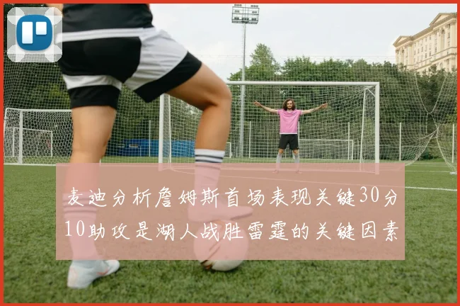 麦迪分析詹姆斯首场表现关键30分10助攻是湖人战胜雷霆的关键因素