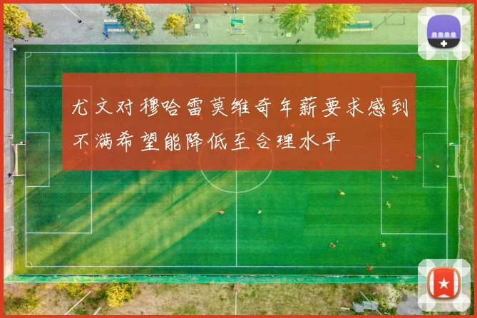 尤文对穆哈雷莫维奇年薪要求感到不满希望能降低至合理水平