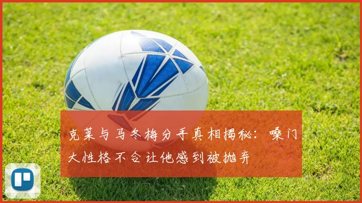 克莱与马冬梅分手真相揭秘：嗓门大性格不合让他感到被抛弃